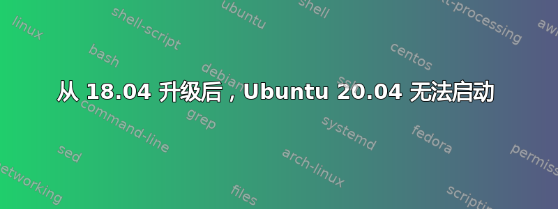 从 18.04 升级后，Ubuntu 20.04 无法启动