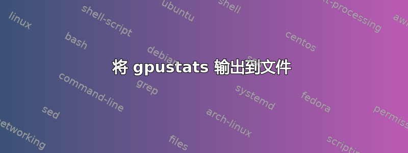 将 gpustats 输出到文件