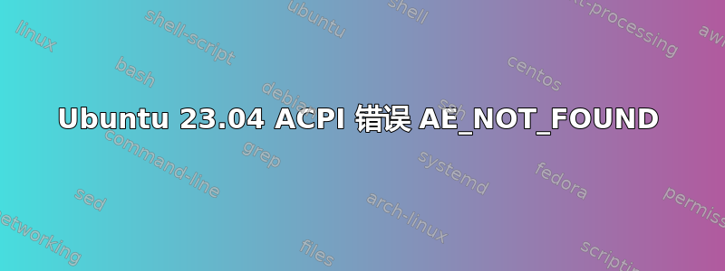 Ubuntu 23.04 ACPI 错误 AE_NOT_FOUND