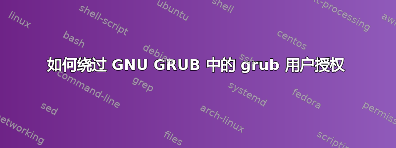 如何绕过 GNU GRUB 中的 grub 用户授权