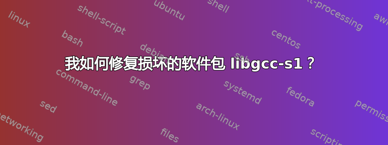 我如何修复损坏的软件包 libgcc-s1？