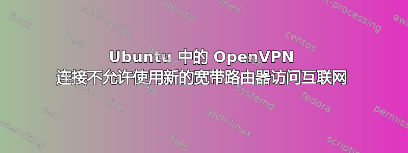 Ubuntu 中的 OpenVPN 连接不允许使用新的宽带路由器访问互联网