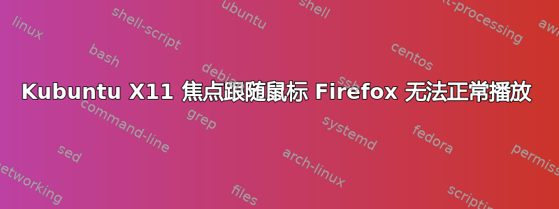 Kubuntu X11 焦点跟随鼠标 Firefox 无法正常播放