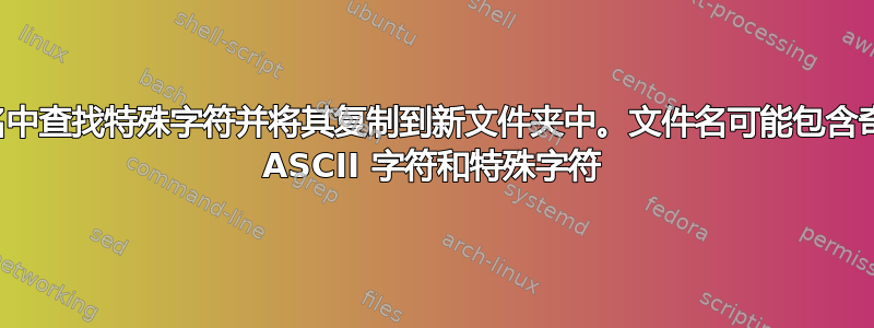 在文件名中查找特殊字符并将其复制到新文件夹中。文件名可能包含奇怪的非 ASCII 字符和特殊字符