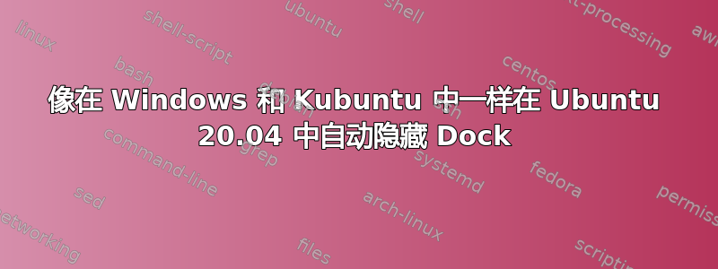 像在 Windows 和 Kubuntu 中一样在 Ubuntu 20.04 中自动隐藏 Dock