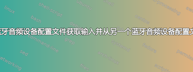 如何从一个蓝牙音频设备配置文件获取输入并从另一个蓝牙音频设备配置文件获取输出