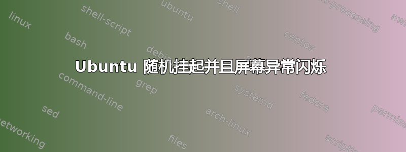 Ubuntu 随机挂起并且屏幕异常闪烁