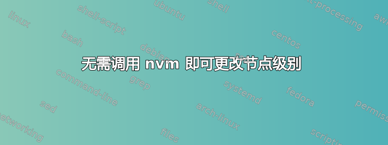 无需调用 nvm 即可更改节点级别