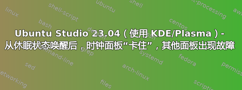 Ubuntu Studio 23.04（使用 KDE/Plasma）- 从休眠状态唤醒后，时钟面板“卡住”，其他面板出现故障