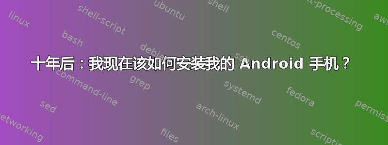 十年后：我现在该如何安装我的 Android 手机？