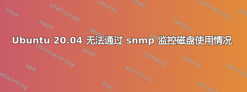 Ubuntu 20.04 无法通过 snmp 监控磁盘使用情况