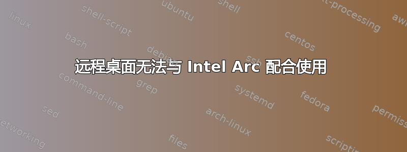 远程桌面无法与 Intel Arc 配合使用