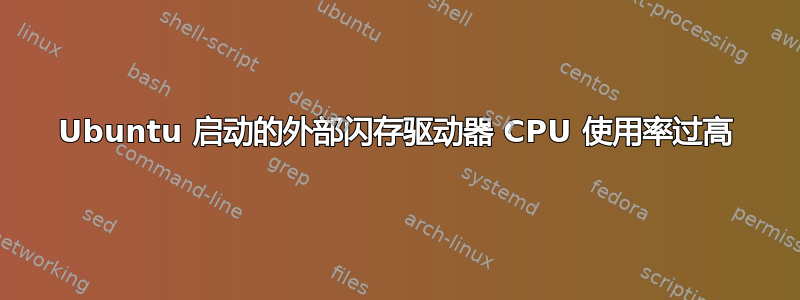 Ubuntu 启动的外部闪存驱动器 CPU 使用率过高