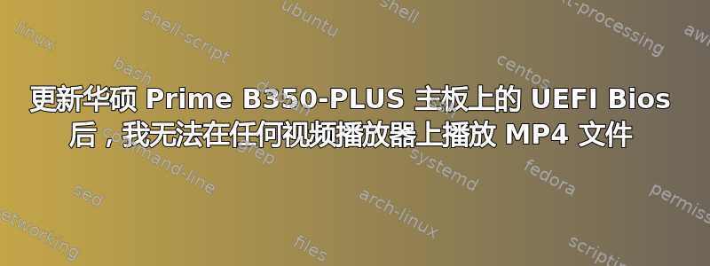 更新华硕 Prime B350-PLUS 主板上的 UEFI Bios 后，我无法在任何视频播放器上播放 MP4 文件