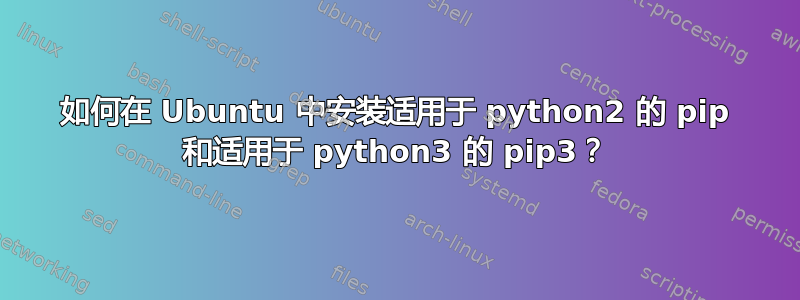 如何在 Ubuntu 中安装适用于 python2 的 pip 和适用于 python3 的 pip3？