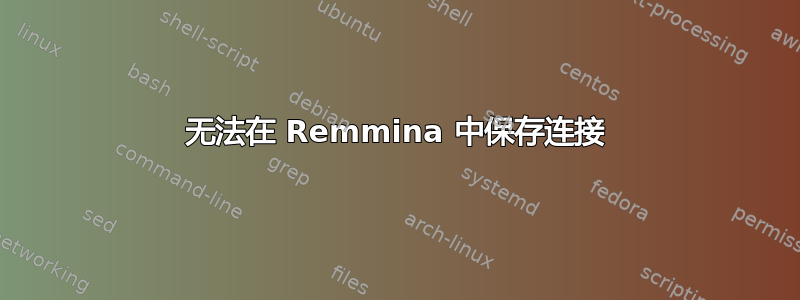 无法在 Remmina 中保存连接