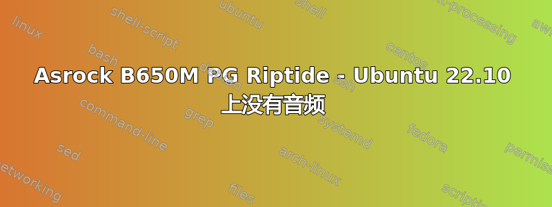 Asrock B650M PG Riptide - Ubuntu 22.10 上没有音频