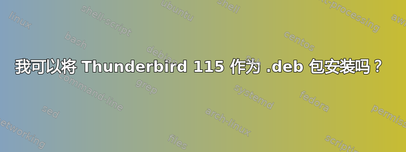 我可以将 Thunderbird 115 作为 .deb 包安装吗？