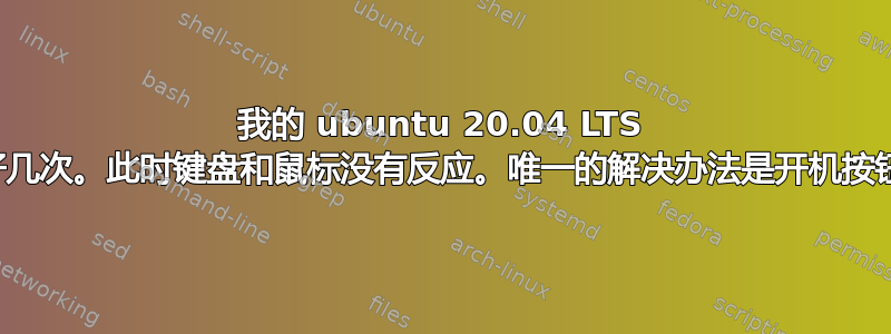 我的 ubuntu 20.04 LTS 每天都会冻结好几次。此时键盘和鼠标没有反应。唯一的解决办法是开机按钮意味着硬重置