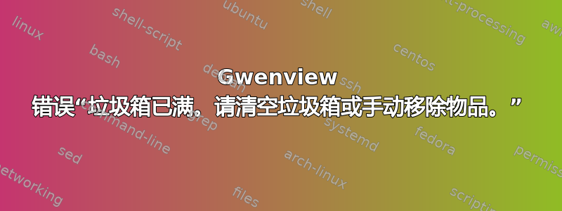 Gwenview 错误“垃圾箱已满。请清空垃圾箱或手动移除物品。”