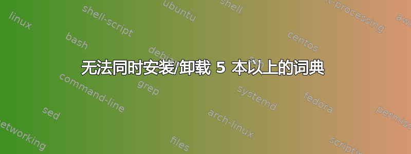 无法同时安装/卸载 5 本以上的词典