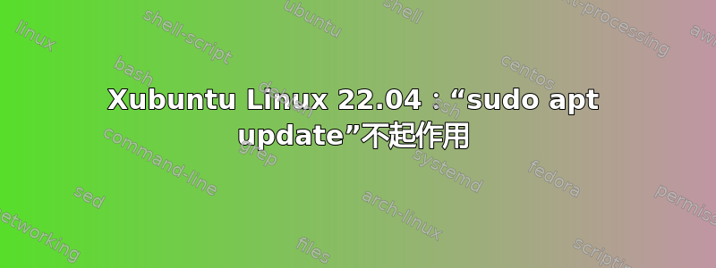 Xubuntu Linux 22.04：“sudo apt update”不起作用