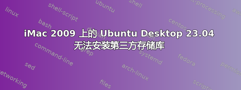 iMac 2009 上的 Ubuntu Desktop 23.04 无法安装第三方存储库