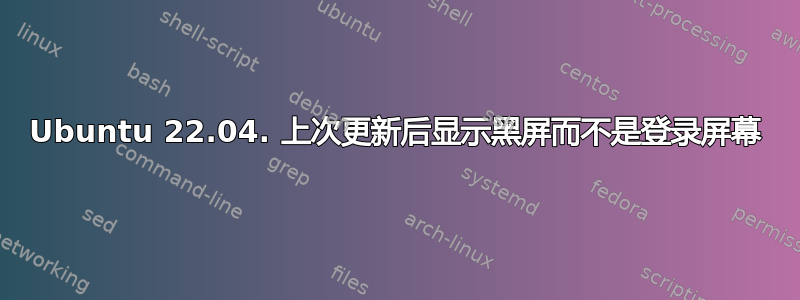 Ubuntu 22.04. 上次更新后显示黑屏而不是登录屏幕