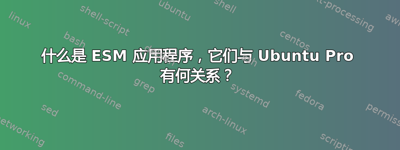 什么是 ESM 应用程序，它们与 Ubuntu Pro 有何关系？