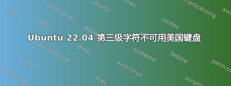 Ubuntu 22.04 第三级字符不可用美国键盘