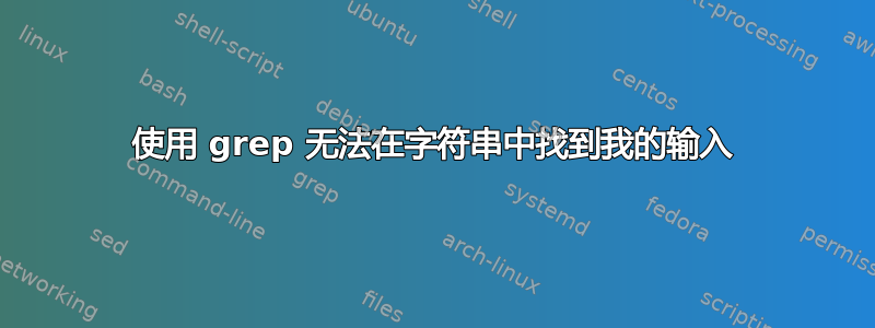 使用 grep 无法在字符串中找到我的输入