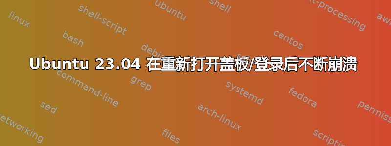 Ubuntu 23.04 在重新打开盖板/登录后不断崩溃