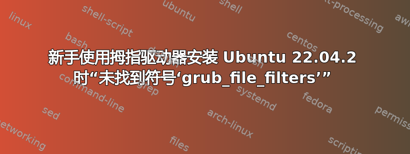 新手使用拇指驱动器安装 Ubuntu 22.04.2 时“未找到符号‘grub_file_filters’”