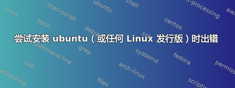 尝试安装 ubuntu（或任何 Linux 发行版）时出错