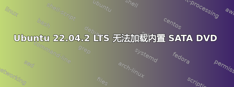 Ubuntu 22.04.2 LTS 无法加载内置 SATA DVD