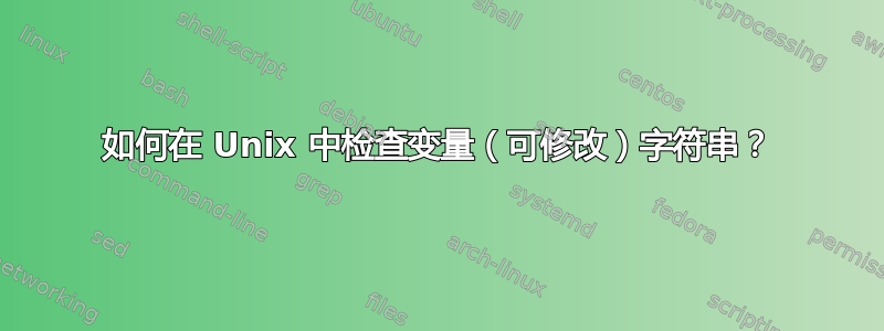 如何在 Unix 中检查变量（可修改）字符串？