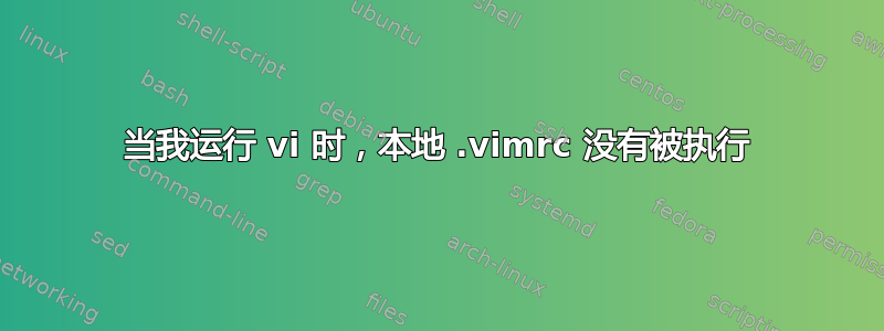 当我运行 vi 时，本地 .vimrc 没有被执行