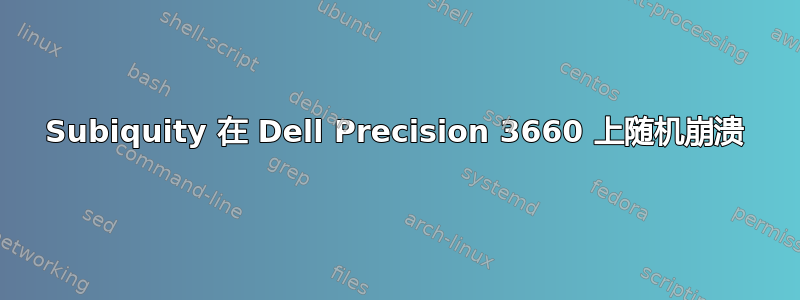 Subiquity 在 Dell Precision 3660 上随机崩溃