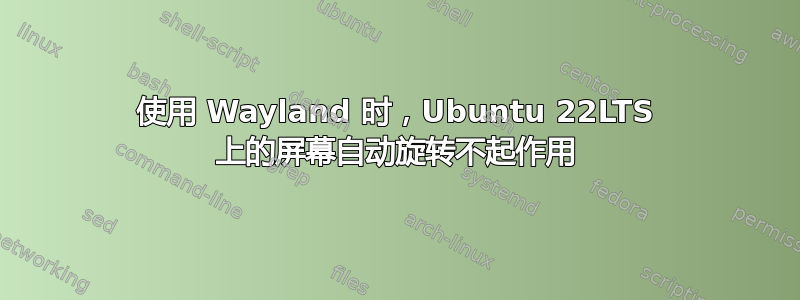 使用 Wayland 时，Ubuntu 22LTS 上的屏幕自动旋转不起作用