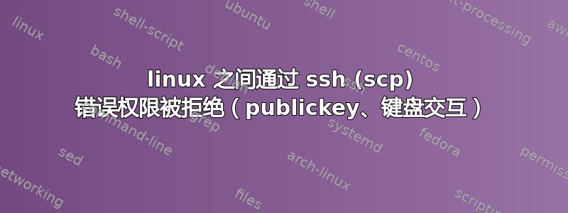 linux 之间通过 ssh (scp) 错误权限被拒绝（publickey、键盘交互）