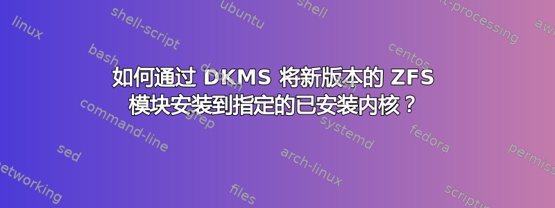 如何通过 DKMS 将新版本的 ZFS 模块安装到指定的已安装内核？