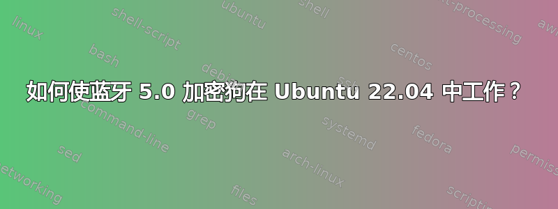 如何使蓝牙 5.0 加密狗在 Ubuntu 22.04 中工作？