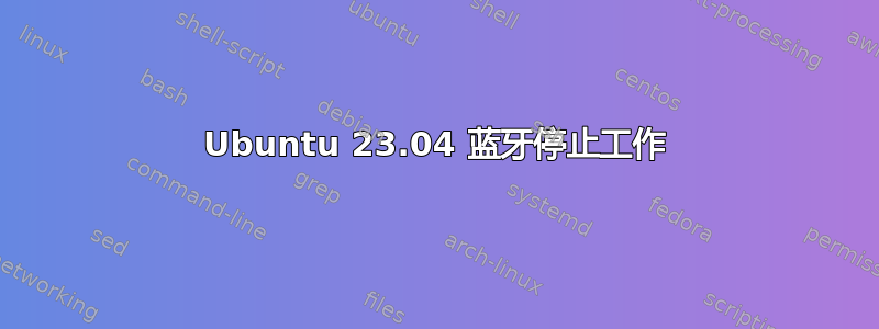 Ubuntu 23.04 蓝牙停止工作