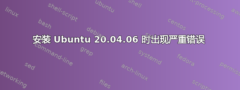 安装 Ubuntu 20.04.06 时出现严重错误