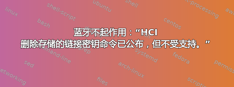 蓝牙不起作用：“HCI 删除存储的链接密钥命令已公布，但不受支持。”