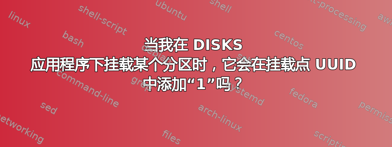 当我在 DISKS 应用程序下挂载某个分区时，它会在挂载点 UUID 中添加“1”吗？