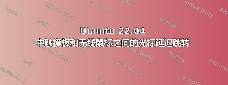 Ubuntu 22.04 中触摸板和无线鼠标之间的光标延迟跳转