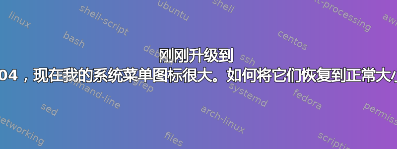 刚刚升级到 23.04，现在我的系统菜单图标很大。如何将它们恢复到正常大小？