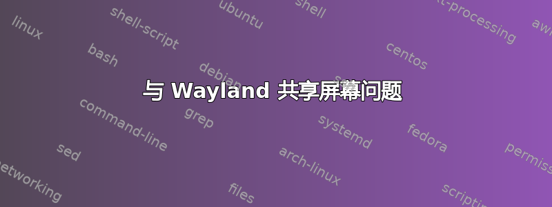 与 Wayland 共享屏幕问题