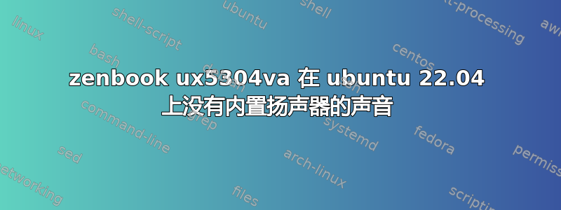 zenbook ux5304va 在 ubuntu 22.04 上没有内置扬声器的声音